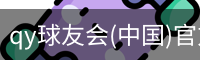qy球友会(中国)官方网站